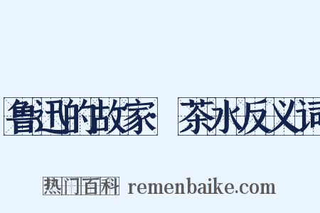 鲁迅的故家·茶水反义词是什么意思的图片